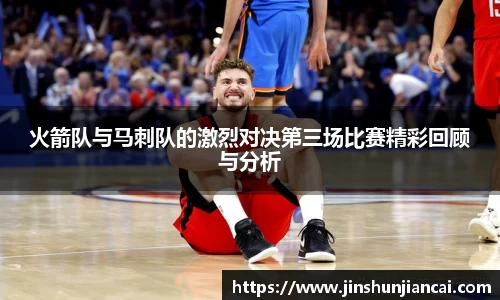 米兰火箭队与马刺队的激烈对决第三场比赛精彩回顾与分析